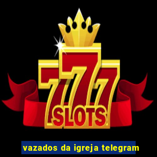 vazados da igreja telegram